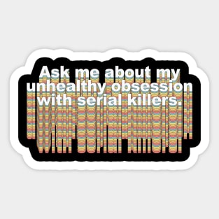 Ask me about my unhealthy obsession with serial killers Sticker